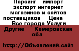 Парсинг , импорт экспорт интернет-магазинов и сайтов поставщиков. › Цена ­ 500 - Все города Услуги » Другие   . Кемеровская обл.